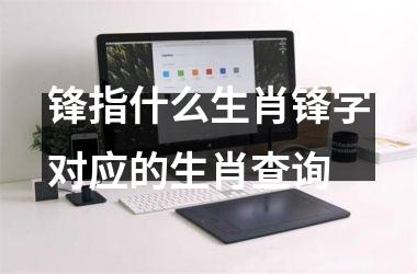 锋指什么生肖锋字对应的生肖查询