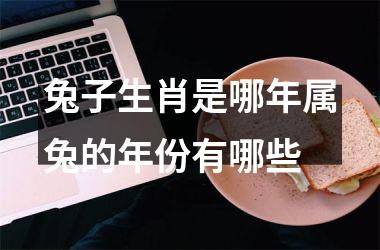 兔子生肖是哪年属兔的年份有哪些