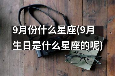 <h3>9月份什么星座(9月生日是什么星座的呢)