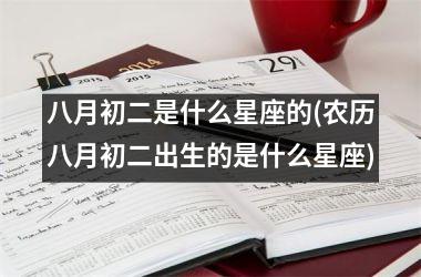 <h3>八月初二是什么星座的(农历八月初二出生的是什么星座)