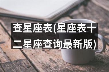 <h3>查星座表(星座表十二星座查询新版)