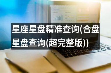 <h3>星座星盘精准查询(合盘星盘查询(超完整版))