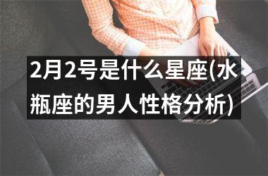 <h3>2月2号是什么星座(水瓶座的男人性格分析)
