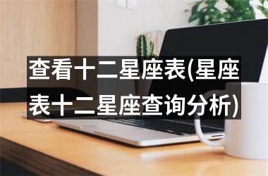 <h3>查看十二星座表(星座表十二星座查询分析)