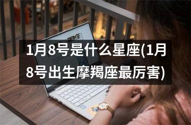 <h3>1月8号是什么星座(1月8号出生摩羯座最厉害)
