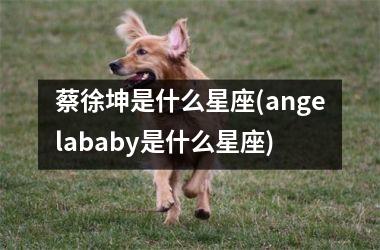<h3>蔡徐坤是什么星座(angelababy是什么星座)