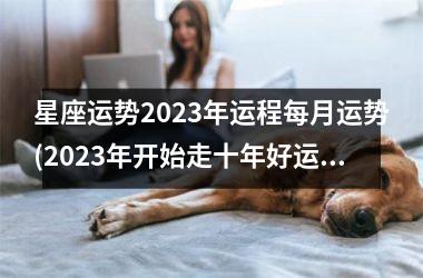 星座运势2023年运程每月运势(2023年开始走十年好运的星座)