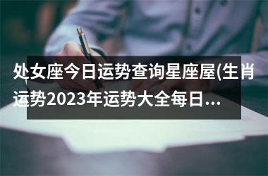 处女座今日运势查询星座屋(生肖运势2023年运势大全每日)