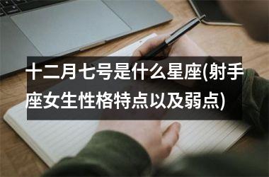 十二月七号是什么星座(射手座女生性格特点以及弱点)