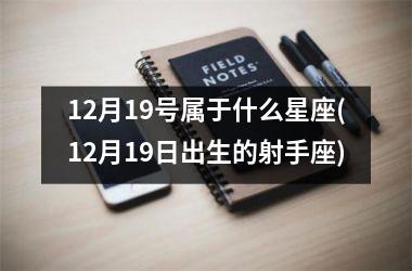 12月19号属于什么星座(12月19日出生的射手座)