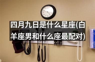 四月九日是什么星座(白羊座男和什么座最配对)