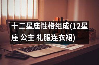 十二星座性格组成(12星座 公主 礼服连衣裙)