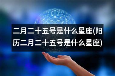 <h3>二月二十五号是什么星座(阳历二月二十五号是什么星座)
