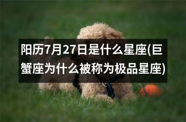 阳历7月27日是什么星座(巨蟹座为什么被称为极品星座)
