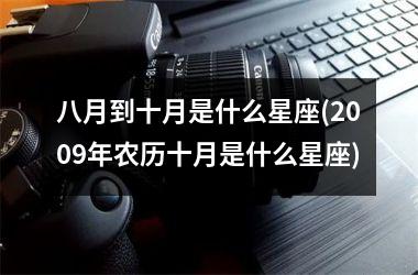 <h3>八月到十月是什么星座(2009年农历十月是什么星座)