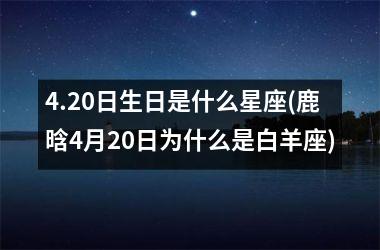 <h3>4.20日生日是什么星座(鹿晗4月20日为什么是白羊座)