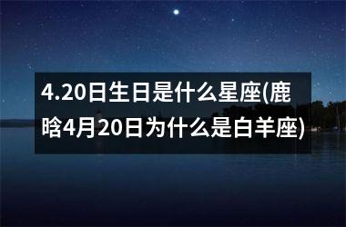 4.20日生日是什么星座(鹿晗4月20日为什么是白羊座)