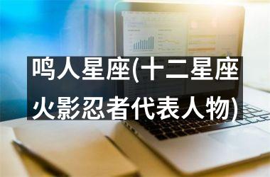 <h3>鸣人星座(十二星座火影忍者代表人物)