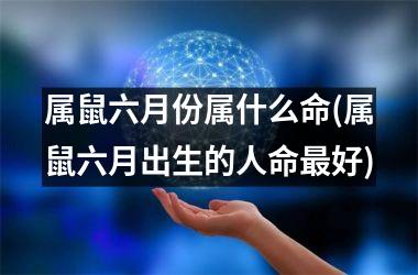 <h3>属鼠六月份属什么命(属鼠六月出生的人命最好)
