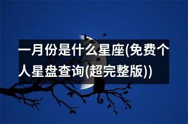 <h3>一月份是什么星座(免费个人星盘查询(超完整版))