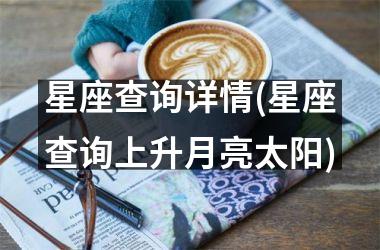 星座查询详情(星座查询上升月亮太阳)