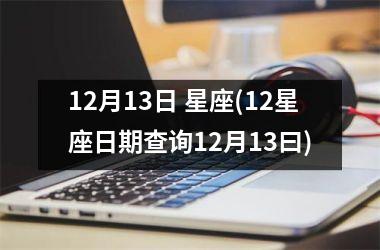 12月13日 星座(12星座日期查询12月13曰)