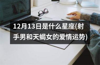 <h3>12月13日是什么星座(射手男和天蝎女的爱情运势)