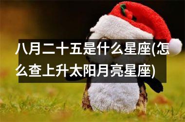 <h3>八月二十五是什么星座(怎么查上升太阳月亮星座)