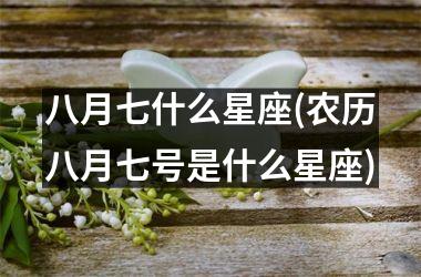 <h3>八月七什么星座(农历八月七号是什么星座)