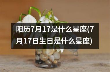 <h3>阳历7月17是什么星座(7月17日生日是什么星座)