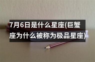 <h3>7月6日是什么星座(巨蟹座为什么被称为极品星座)