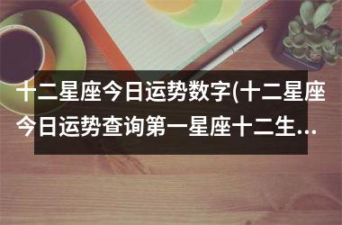 <h3>十二星座今日运势数字(十二星座今日运势查询第一星座十二生肖运势)
