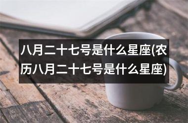 <h3>八月二十七号是什么星座(农历八月二十七号是什么星座)