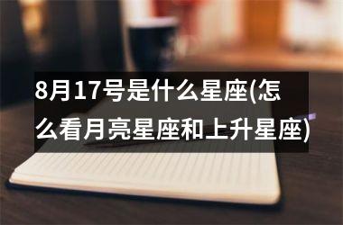<h3>8月17号是什么星座(怎么看月亮星座和上升星座)