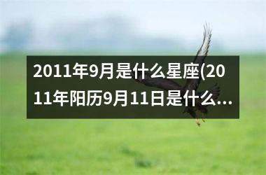 2011年9月是什么星座(2011年阳历9月11日是什么星座)