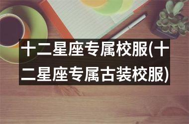 十二星座专属校服(十二星座专属古装校服)