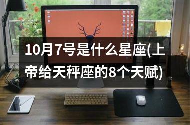 <h3>10月7号是什么星座(上帝给天秤座的8个天赋)