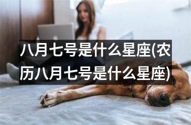<h3>八月七号是什么星座(农历八月七号是什么星座)