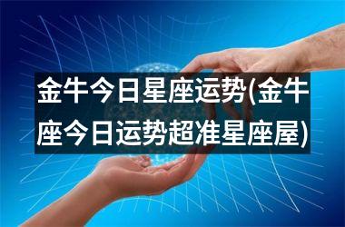 <h3>金牛今日星座运势(金牛座今日运势超准星座屋)