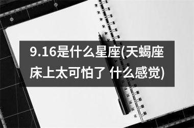 9.16是什么星座(天蝎座床上太可怕了 什么感觉)