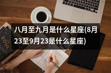 八月至九月是什么星座(8月23至9月23是什么星座)