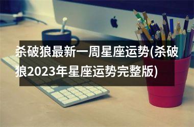 <h3>杀破狼最新一周星座运势(杀破狼2025年星座运势完整版)