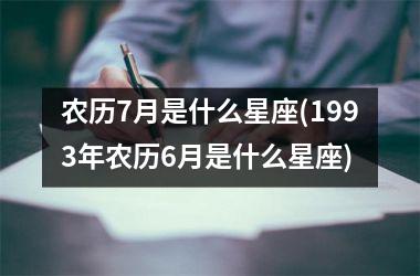 农历7月是什么星座(1993年农历6月是什么星座)