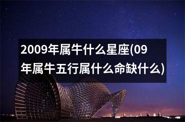 2009年属牛什么星座(09年属牛五行属什么命缺什么)
