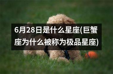 <h3>6月28日是什么星座(巨蟹座为什么被称为极品星座)