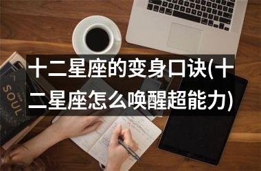 <h3>十二星座的变身口诀(十二星座怎么唤醒超能力)