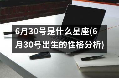 6月30号是什么星座(6月30号出生的性格分析)