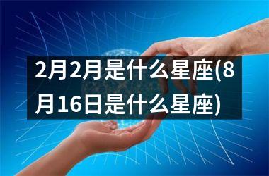 <h3>2月2月是什么星座(8月16日是什么星座)