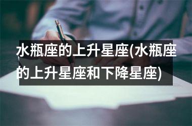<h3>水瓶座的上升星座(水瓶座的上升星座和下降星座)