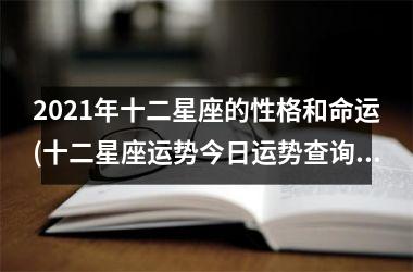 2021年十二星座的性格和命运(十二星座运势今日运势查询)